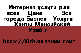 Интернет услуги для всех! › Цена ­ 300 - Все города Бизнес » Услуги   . Ханты-Мансийский,Урай г.